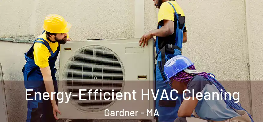 Energy-Efficient HVAC Cleaning Gardner - MA